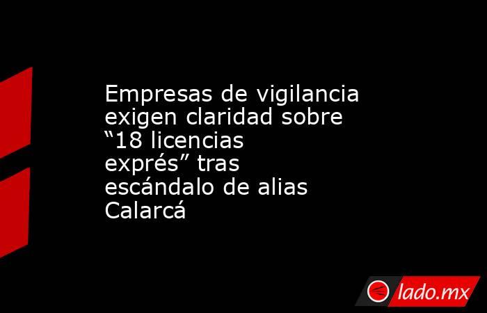 Empresas de vigilancia exigen claridad sobre “18 licencias exprés” tras escándalo de alias Calarcá. Noticias en tiempo real