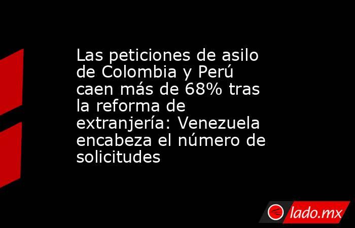 Las peticiones de asilo de Colombia y Perú caen más de 68% tras la reforma de extranjería: Venezuela encabeza el número de solicitudes . Noticias en tiempo real