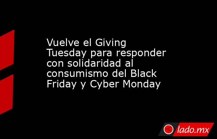 Vuelve el Giving Tuesday para responder con solidaridad al consumismo del Black Friday y Cyber Monday. Noticias en tiempo real