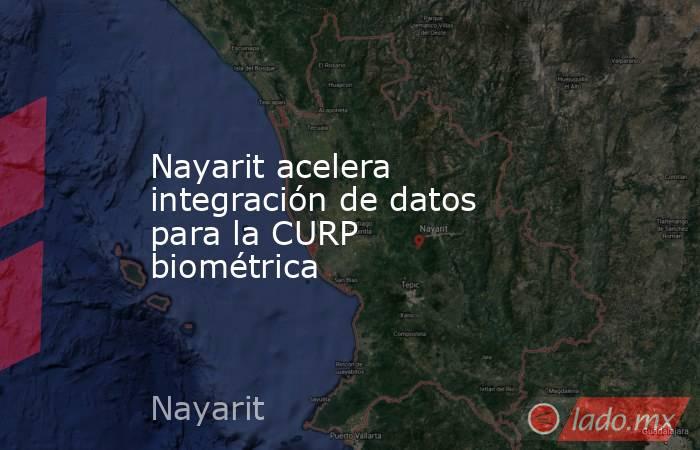 Nayarit acelera integración de datos para la CURP biométrica. Noticias en tiempo real