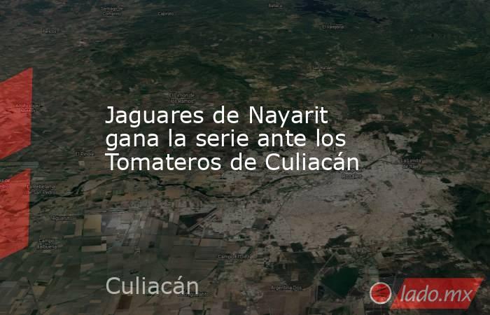 Jaguares de Nayarit gana la serie ante los Tomateros de Culiacán. Noticias en tiempo real