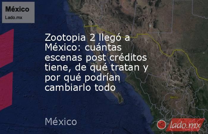 Zootopia 2 llegó a México: cuántas escenas post créditos tiene, de qué tratan y por qué podrían cambiarlo todo. Noticias en tiempo real