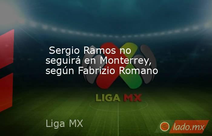  Sergio Ramos no seguirá en Monterrey, según Fabrizio Romano. Noticias en tiempo real