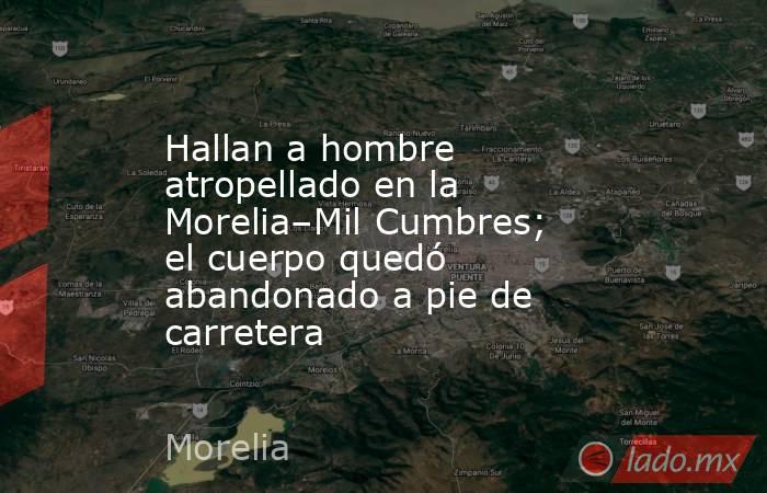 Hallan a hombre atropellado en la Morelia–Mil Cumbres; el cuerpo quedó abandonado a pie de carretera. Noticias en tiempo real