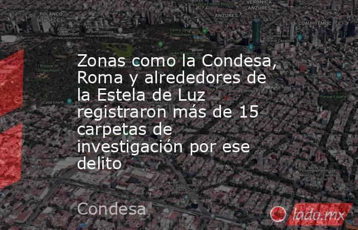 Zonas como la Condesa, Roma y alrededores de la Estela de Luz registraron más de 15 carpetas de investigación por ese delito. Noticias en tiempo real