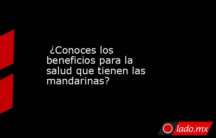  ¿Conoces los beneficios para la salud que tienen las mandarinas?. Noticias en tiempo real