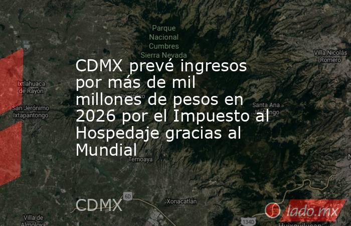 CDMX prevé ingresos por más de mil millones de pesos en 2026 por el Impuesto al Hospedaje gracias al Mundial. Noticias en tiempo real