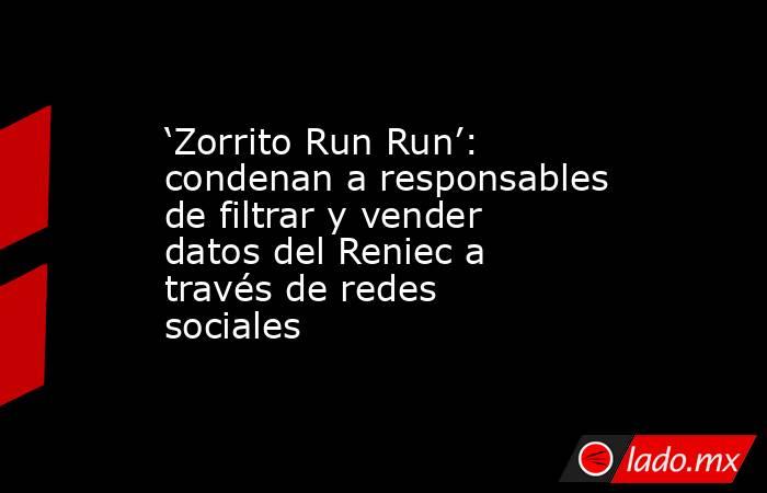 ‘Zorrito Run Run’: condenan a responsables de filtrar y vender datos del Reniec a través de redes sociales. Noticias en tiempo real