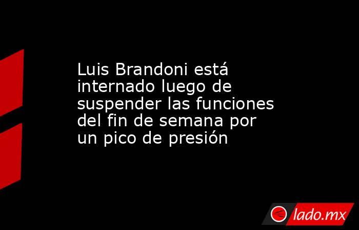 Luis Brandoni está internado luego de suspender las funciones del fin de semana por un pico de presión. Noticias en tiempo real