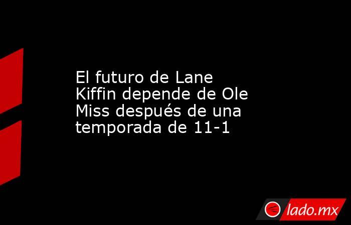 El futuro de Lane Kiffin depende de Ole Miss después de una temporada de 11-1. Noticias en tiempo real
