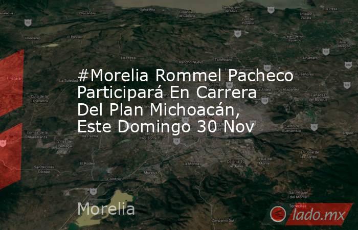 #Morelia Rommel Pacheco Participará En Carrera Del Plan Michoacán, Este Domingo 30 Nov. Noticias en tiempo real