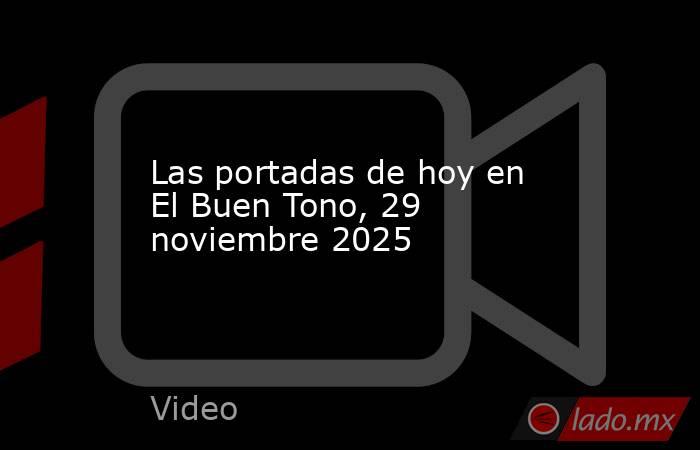 Las portadas de hoy en El Buen Tono, 29 noviembre 2025. Noticias en tiempo real