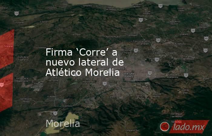 Firma ‘Corre’ a nuevo lateral de Atlético Morelia. Noticias en tiempo real