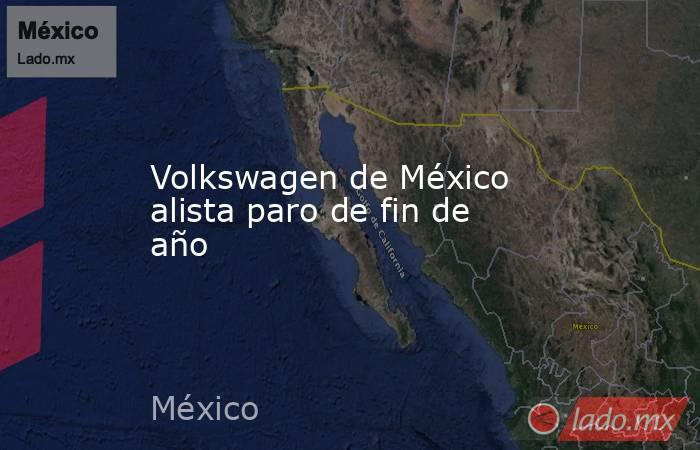 Volkswagen de México alista paro de fin de año. Noticias en tiempo real