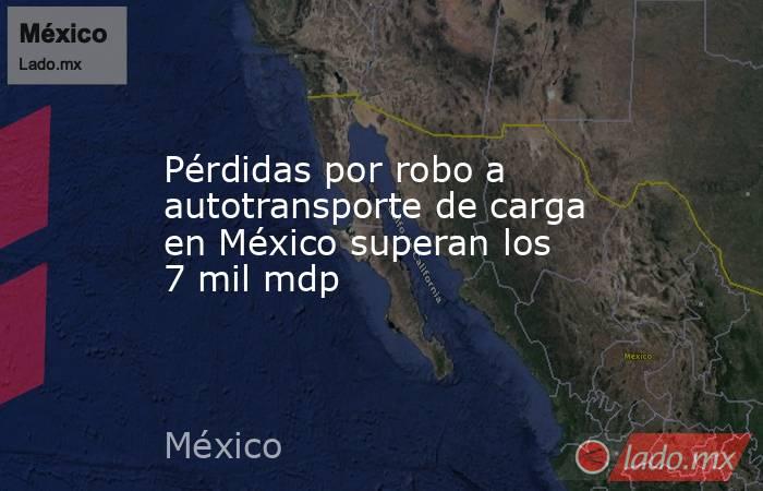 Pérdidas por robo a autotransporte de carga en México superan los 7 mil mdp. Noticias en tiempo real