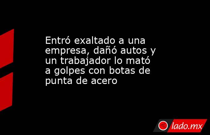 Entró exaltado a una empresa, dañó autos y un trabajador lo mató a golpes con botas de punta de acero. Noticias en tiempo real