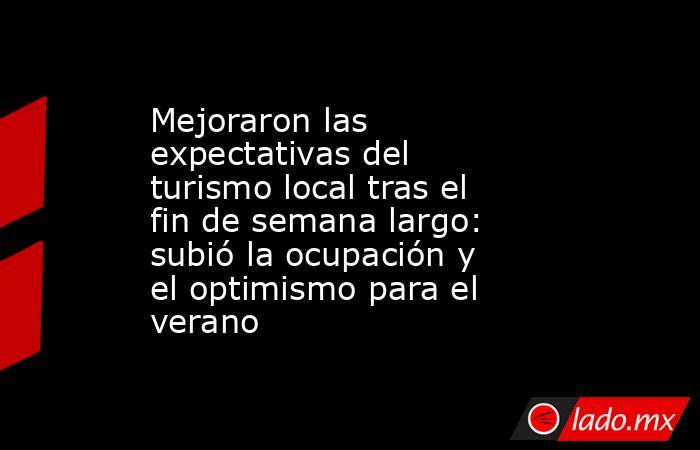 Mejoraron las expectativas del turismo local tras el fin de semana largo: subió la ocupación y el optimismo para el verano. Noticias en tiempo real