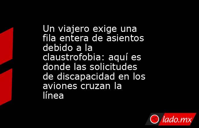 Un viajero exige una fila entera de asientos debido a la claustrofobia: aquí es donde las solicitudes de discapacidad en los aviones cruzan la línea. Noticias en tiempo real