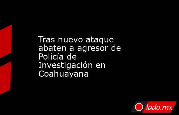 Tras nuevo ataque abaten a agresor de Policía de Investigación en Coahuayana. Noticias en tiempo real