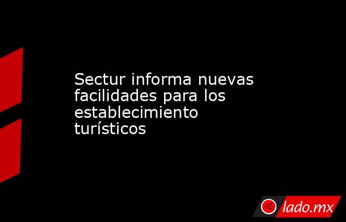 Sectur informa nuevas facilidades para los establecimiento turísticos. Noticias en tiempo real