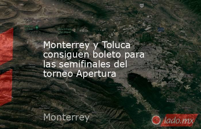 Monterrey y Toluca consiguen boleto para las semifinales del torneo Apertura. Noticias en tiempo real