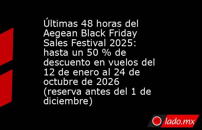 Últimas 48 horas del Aegean Black Friday Sales Festival 2025: hasta un 50 % de descuento en vuelos del 12 de enero al 24 de octubre de 2026 (reserva antes del 1 de diciembre). Noticias en tiempo real