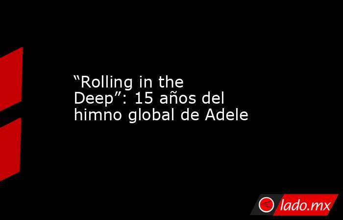 “Rolling in the Deep”: 15 años del himno global de Adele. Noticias en tiempo real