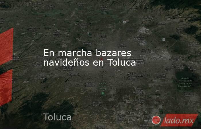En marcha bazares navideños en Toluca. Noticias en tiempo real