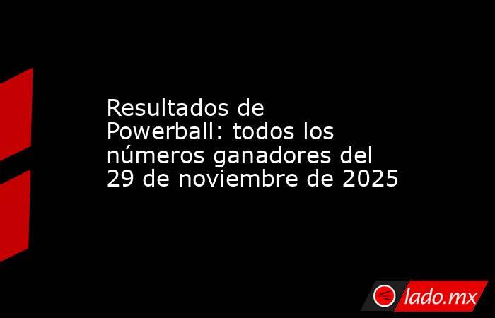 Resultados de Powerball: todos los números ganadores del 29 de noviembre de 2025. Noticias en tiempo real