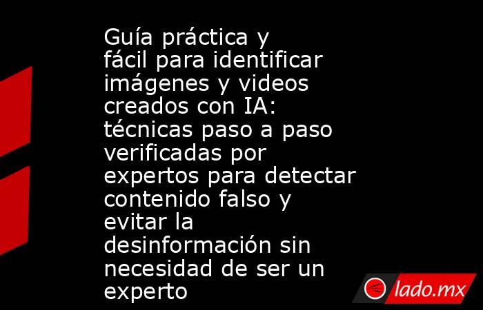 Guía práctica y fácil para identificar imágenes y videos creados con IA: técnicas paso a paso verificadas por expertos para detectar contenido falso y evitar la desinformación sin necesidad de ser un experto. Noticias en tiempo real