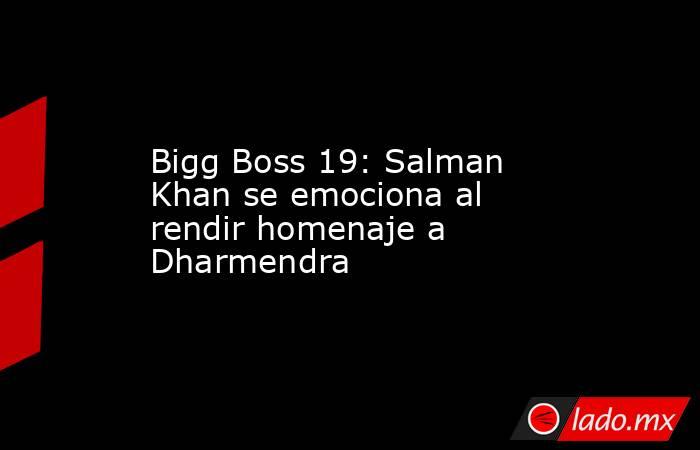 Bigg Boss 19: Salman Khan se emociona al rendir homenaje a Dharmendra. Noticias en tiempo real