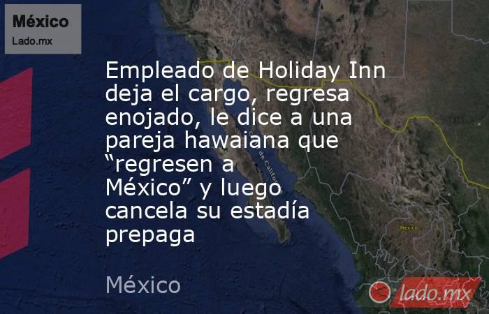 Empleado de Holiday Inn deja el cargo, regresa enojado, le dice a una pareja hawaiana que “regresen a México” y luego cancela su estadía prepaga. Noticias en tiempo real