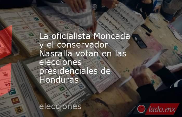 La oficialista Moncada y el conservador Nasralla votan en las elecciones presidenciales de Honduras. Noticias en tiempo real