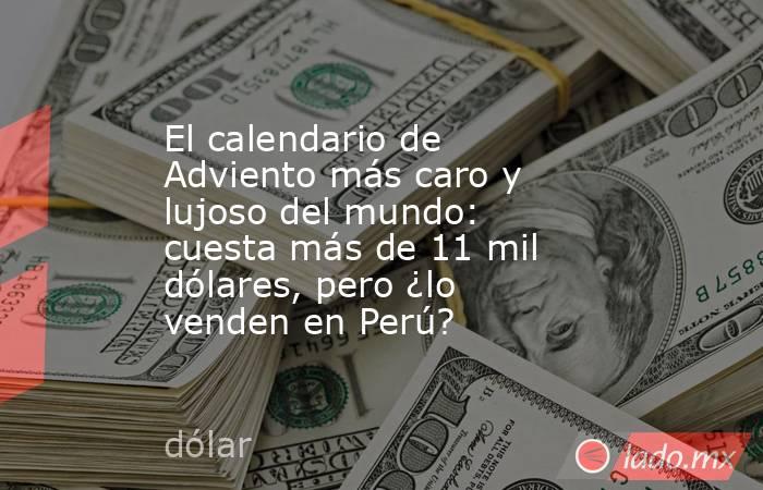 El calendario de Adviento más caro y lujoso del mundo: cuesta más de 11 mil dólares, pero ¿lo venden en Perú?. Noticias en tiempo real