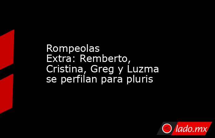 Rompeolas Extra: Remberto, Cristina, Greg y Luzma se perfilan para pluris. Noticias en tiempo real