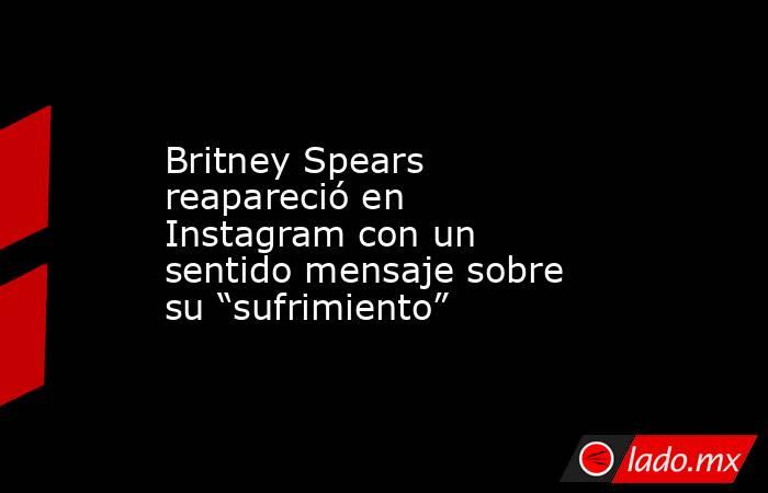 Britney Spears reapareció en Instagram con un sentido mensaje sobre su “sufrimiento”. Noticias en tiempo real