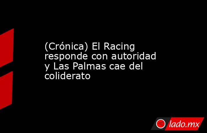 (Crónica) El Racing responde con autoridad y Las Palmas cae del coliderato. Noticias en tiempo real