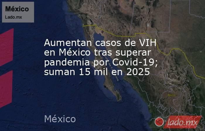 Aumentan casos de VIH en México tras superar pandemia por Covid-19; suman 15 mil en 2025. Noticias en tiempo real