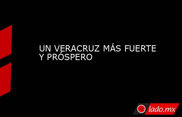 UN VERACRUZ MÁS FUERTE Y PRÓSPERO. Noticias en tiempo real
