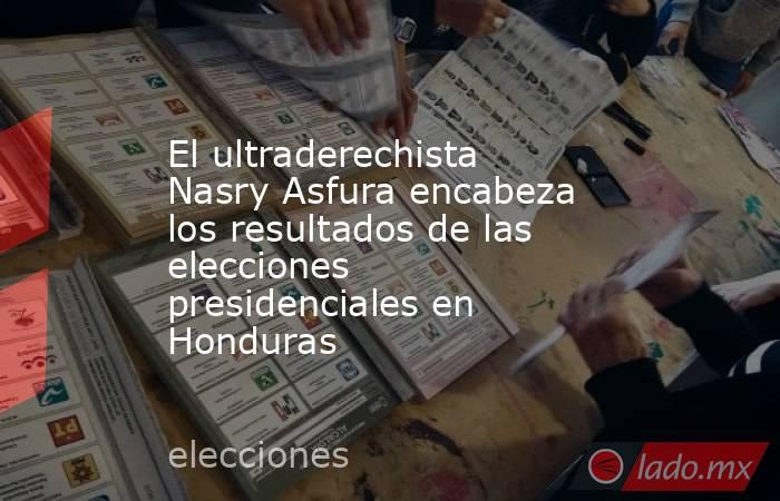 El ultraderechista Nasry Asfura encabeza los resultados de las elecciones presidenciales en Honduras. Noticias en tiempo real