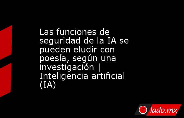 Las funciones de seguridad de la IA se pueden eludir con poesía, según una investigación | Inteligencia artificial (IA). Noticias en tiempo real