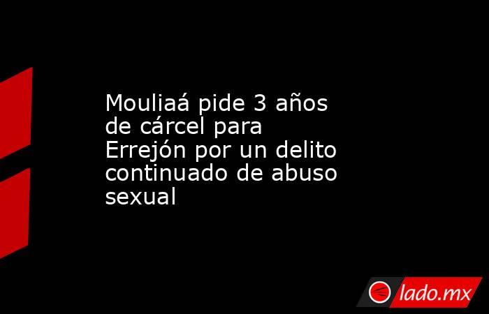 Mouliaá pide 3 años de cárcel para Errejón por un delito continuado de abuso sexual. Noticias en tiempo real