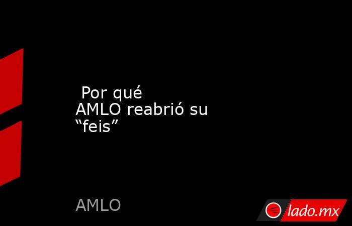  Por qué AMLO reabrió su “feis”. Noticias en tiempo real