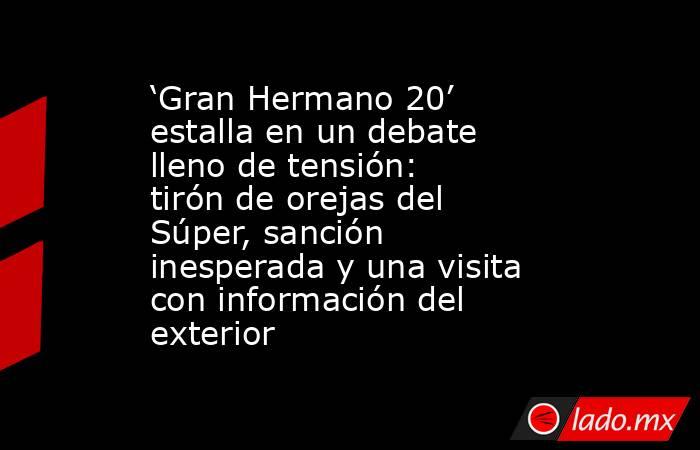 ‘Gran Hermano 20’ estalla en un debate lleno de tensión: tirón de orejas del Súper, sanción inesperada y una visita con información del exterior. Noticias en tiempo real