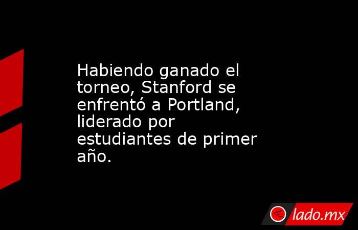 Habiendo ganado el torneo, Stanford se enfrentó a Portland, liderado por estudiantes de primer año.. Noticias en tiempo real