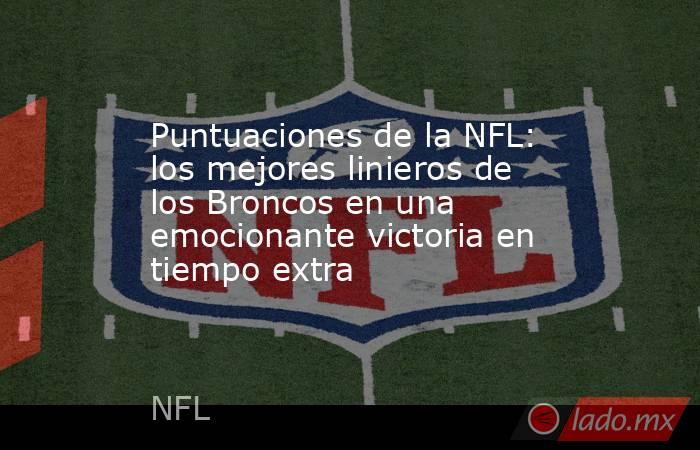 Puntuaciones de la NFL: los mejores linieros de los Broncos en una emocionante victoria en tiempo extra. Noticias en tiempo real
