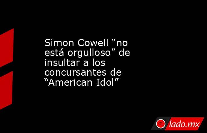 Simon Cowell “no está orgulloso” de insultar a los concursantes de “American Idol”. Noticias en tiempo real