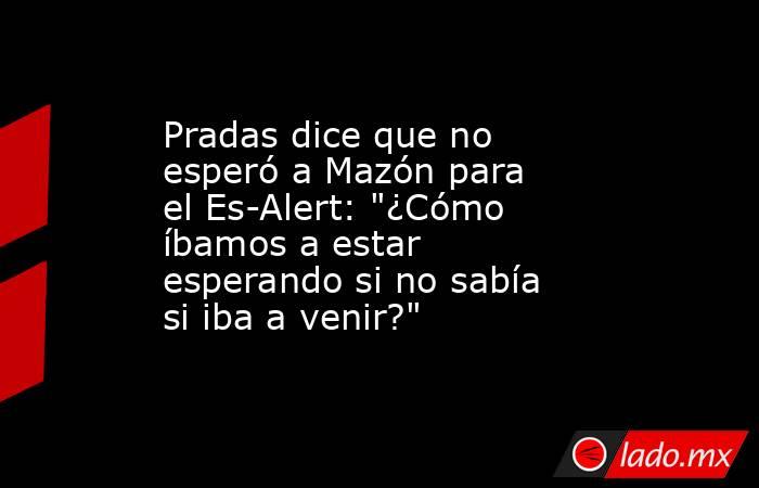 Pradas dice que no esperó a Mazón para el Es-Alert: 