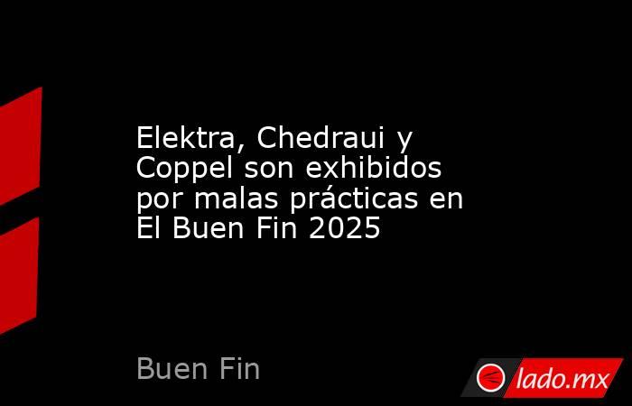 Elektra, Chedraui y Coppel son exhibidos por malas prácticas en El Buen Fin 2025. Noticias en tiempo real