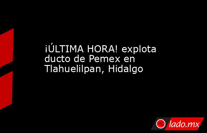 ¡ÚLTIMA HORA! explota ducto de Pemex en Tlahuelilpan, Hidalgo. Noticias en tiempo real